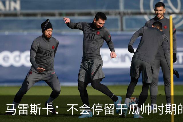 马雷斯卡：不会停留于瓜帅时期的成就 多库对桑德兰可能复出